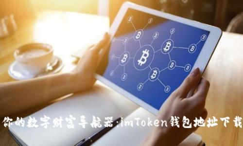 “找到你的数字财富导航器：imToken钱包地址下载指南”
