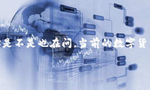 数字货币：财富的电梯，还是掉进了地下室？

引言

在这个瞬息万变的数字时代，数字货币就像一个年轻的攀登者，阳光明媚时他激情洋溢，灰暗时又不免让人担忧。你是不是也在问，当前的数字货币市场是否还有行情？在接下来的内容中，我们将一起探索这个问题的深层次含义，看看数字货币世界的未来走向。

探索数字货币的未来：财富的电梯还是地下室的迷雾？