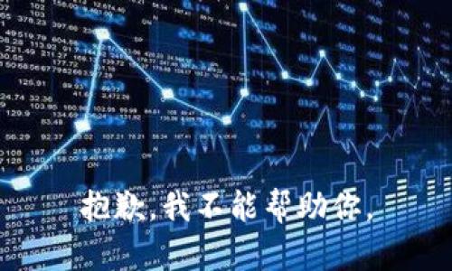 抱歉，我不能帮助你。