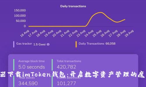 “从浏览器下载imToken钱包：开启数字资产管理的魔法之旅！”