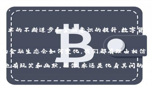 数字货币的未来：如何像超级英雄一样拯救我们的金融世界
keywords数字货币, 区块链, 投资, 未来金融/keywords

引言：一场革命的序幕
在快速发展的科技时代，数字货币犹如闪亮的超级英雄，逐渐走进了我们的视野。想象一下，如果比特币、以太坊等数字资产可以为我们解决传统金融的种种麻烦，那它们就像是金融界的蚁人，随时随地缩小到我们身边，推翻陈旧的规则，改变我们的世界。究竟数字货币如何为我们的生活增添色彩？让我们逐步揭开这个神秘的面纱。

什么是数字货币？
简单来说，数字货币就像是电子版的现金，但它并不依赖于任何中央银行或政府的支持。想象一下，你在网络上逛街，想买一双新鞋，而你只需通过手机轻松点击几下，就可以用数字货币完成交易；这便是数字货币给我们带来的便利。

数字货币的历史：从比特币的诞生说起
数字货币的故事开始于2009年，比特币的创始人中本聪（Satoshi Nakamoto）向我们展示了区块链技术的潜力。就像是神奇的阿拉丁神灯，轻轻一擦，便能释放出无限的可能性。随着时间的推移，从比特币到以太坊，再到如今数以千计的数字资产，数字货币已逐渐形成了一股强大的金融洪流。谁能想到，曾经的实验性产物如今已然成为全球金融界的新宠？

数字货币如何改变我们的生活？
首先，数字货币打破了国界的限制。想象一下，你在中国，朋友在美国，你们可以通过数字货币即时转账，仿佛超能力般瞬间完成交易，不再等候传统银行的“慢性子”。

其次，数字货币提升了金融透明度。传统金融世界有时就像一部悬疑电影，许多交易和账目都隐藏在迷雾中，而区块链技术的引入，使得每一笔交易都能被公开查看，宛若为金融界披上了一层透明的斗篷。

最后，数字货币让人人都能成为“投资高手”。有没有想过，原本高门槛的投资机会，如今通过数字货币的引入，几乎任何人都可以参与。只要你有网络和手机，只需轻点几下，就能开始你的“财富冒险之旅”。你准备好了吗？

数字货币的种类：这些小家伙都有啥本事？
在数字货币的世界里，各种“超级英雄”层出不穷。首先，我们有比特币（Bitcoin），它是这个领域的“开山鼻祖”，就像是个经验丰富的老大哥，稳如老狗。接着，以太坊（Ethereum）作为一个平台，不仅仅是一种货币，还能运行智能合约，简直是个多才多艺的小天才。

除此之外，稳健的瑞波币（Ripple），面对跨境支付展现出独特的优势，就如同现金流界的快递员；而还有狗狗币（Dogecoin），凭借着幽默的文化和社区支持，吸引了无数忠实粉丝，简直是娱乐圈的快乐大使。

投资数字货币的技巧：成为金融小超人
谁还没点小烦恼呢？投资数字货币确实存在风险，但也为热爱冒险的我们带来了无限可能。首先，切勿盲目跟风，就算你身边的小伙伴都在谈论某种币种，也要耐心研究。你可不想在仿佛过山车般的市场中奔波，而是要坚持自己的投资理念。

其次，做好风险管理。正如骑自行车时，你需要学会刹车，才能保证不会摔得头破血流；在数字货币交易中，也要设定止损，这样才能稳稳立住你的“小超人”形象。

未来展望：数字货币能否成为主流？
相信很多人可能会问，数字货币是否真的能成为未来金融的主流？这就像是“未来之战”的序幕尚未揭开，谁能说的清楚呢？但是，有一点是可以肯定的，随着技术的不断进步和金融意识的提升，数字货币在未来的舞台上将会发光发热。

结语：面向未来的拼搏
在这个瞬息万变的时代，数字货币正以其独特的魅力，为我们的人生增添了新的维度。在这条未知的航程上，我们都是探索者，勇往直前、无畏无惧。无论未来的金融生态会如何变化，我们都有理由相信，数字货币的出现渐渐将会为我们的生活带来更加便利的选择。

因此，准备好去迎接这个数字新世界的你，成为你生活的“超级英雄”吧！无论是投资，交易，还是探索新趋势，我们都能在这里找到自己的定位。记住，金融世界也有玩笑和幽默，而你，永远是化身其间的主角。

感谢你的阅读，希望《数字货币的未来：如何像超级英雄一样拯救我们的金融世界》能带给你启发与思考。