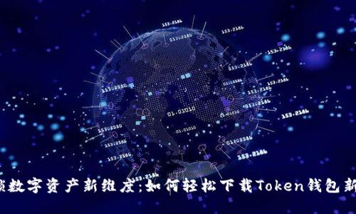  解锁数字资产新维度：如何轻松下载Token钱包新版本