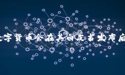 数字货币的上市时间因国家、项目和市场状况而异，具体来说，各类数字货币或其相关项目的上市日期不是固定的。一般来说，数字货币会在其白皮书发布后的一段时间内上市，具体的时间安排由各个项目的团队决定。有些数字货币选在特定的市场条件下上市，以最大化其成功几率。

如果你有特定的数字货币项目或平台，可以告诉我，我会为你提供更详细的信息。