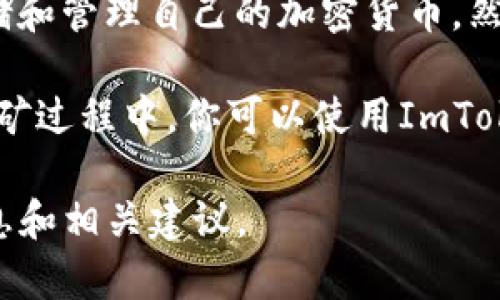 ImToken钱包本身并不能用于挖矿，因为它主要是一个数字资产管理工具，允许用户安全存储和管理自己的加密货币。然而，用户可以使用ImToken钱包来接收和管理通过其他挖矿项目或平台获得的奖励或资产。 

如果你想要挖矿，你需要选择适合的挖矿硬件和软件，并加入相应的挖矿池或独立挖矿。在挖矿过程中，你可以使用ImToken钱包来存储你挖矿所得的加密货币。

如果你对挖矿有兴趣或者想要做更多的了解，可以具体说明，我会很高兴为你提供详细的信息和相关建议。