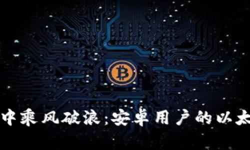 “在区块链的海洋中乘风破浪：安卓用户的以太坊钱包下载指南”