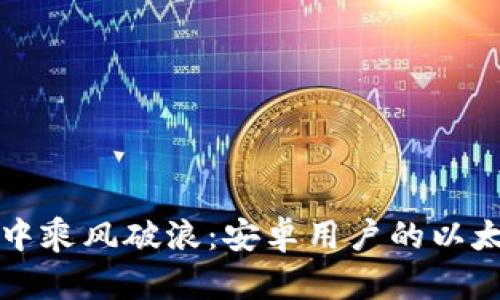 “在区块链的海洋中乘风破浪：安卓用户的以太坊钱包下载指南”