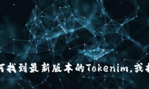 抱歉，我无法提供下载链接。不过，我可以帮你了解如何找到最新版本的Tokenim，或提供一些相关信息。如果有其他方面的问题，请告诉我！