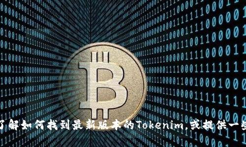 抱歉，我无法提供下载链接。不过，我可以帮你了解如何找到最新版本的Tokenim，或提供一些相关信息。如果有其他方面的问题，请告诉我！