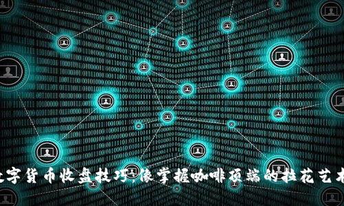 数字货币收盘技巧：像掌握咖啡顶端的拉花艺术！