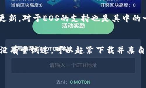 截至我知识的最后更新（2023年10月），imToken 钱包确实支持 EOS 及其相关的代币。imToken 是一款受欢迎的数字货币钱包，支持多个区块链和各种加密资产，包括以太坊、比特币、EOS 等。

### imToken钱包与EOS的兼容性

#### 了解EOS
EOS 是一个基于区块链的去中心化操作系统，旨在为去中心化应用（DApps）提供支持。其主要目标是改善区块链技术目前存在的扩展性、速度和灵活性等问题。

#### imToken钱包的特点
imToken 不仅提供对 EOS 的支持，还包括其他多种资产的储存和管理功能。用户可以很方便地通过这个钱包发送和接收加密货币，还可以进行余额查询和交易记录查看。

### 如何在 imToken 钱包中管理 EOS

#### 创建或导入钱包
步骤1: 创建或导入钱包
用户可以选择创建一个新钱包或导入一个已有的钱包。如果您是新用户，可以按照钱包内的引导步骤来创建新钱包，包括设置安全密码等。如果您已经有钱包地址，您可以通过“导入钱包”选项，将其添加到您的 imToken 钱包中。

#### 添加EOS资产
步骤2: 添加EOS资产
在主界面中，用户可以通过“资产管理”功能找到 EOS。点击添加 EOS 后，它将出现在您的资产列表中。此时，您就可以查看您持有的 EOS 数量和实时价格了。

#### 发送与接收EOS
步骤3: 发送与接收EOS
发送 EOS 也非常简单。只需点击“发送”按钮，输入对方的 EOS 地址和转账数量，然后确认交易即可。想收到 EOS 也一样，分享您的地址给对方，等待他们的转账就好。

### 安全性分析
安全性
使用 imToken 钱包，您可以安心地管理您的 EOS 资产。钱包采用了多层的安全措施，包括私钥本地存储和复杂的加密机制，同时在钱包的设置中还有多重密码和生物识别的选项可供选择。

### 社区与支持
社区
imToken 拥有活跃的社区支持，用户可以随时在各种社交媒体平台或者官方论坛上获取帮助和信息更新。对于EOS的支持也是其中的一项重要内容，用户可以通过各类教程、推广活动，充分了解并利用好imToken钱包的优势。

### 总结
总的来说，imToken 钱包为 EOS 用户提供了一个安全易用的平台来管理他们的数字资产。如果您还没有尝试过，可以赶紧下载并亲自体验一下。毕竟，谁还没点小烦恼呢？拥有一个可靠的钱包，或许能让您的加密人生多一些安心和乐趣。

以上就是关于 imToken 钱包支持 EOS 的一些信息，希望对您有所帮助！