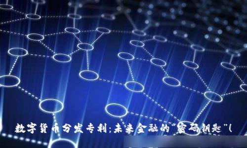 数字货币分发专利：未来金融的“密码钥匙”！