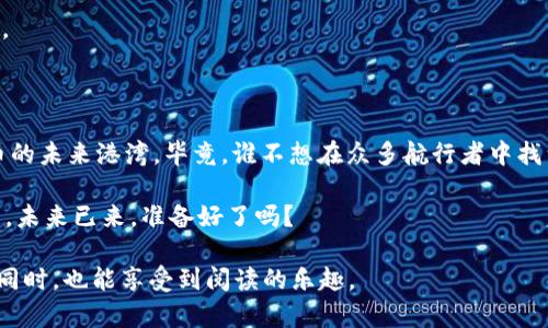 数字货币鑫特币：未来金融的“航母”，带你扬帆起航

数字货币, 鑫特币, 区块链, 投资/guanjianci

前言：航海探险，数字货币的崛起

在当今的金融海洋中，数字货币就如同一艘巨型航母，稳稳地驶向未来的港湾。而其中，其中最具导航价值的，莫过于鑫特币。它既不是一条流于表面的快船，也不是一艘会随风漂流的小艇，而是一个结构庞大、内涵丰富的金融项目，正在为无数投资者提供新机遇。

鑫特币简介：雷达下的巨轮

鑫特币（Xint Coin）是一种基于区块链技术的加密货币，不仅限于转账支付，还为众多项目注入创新的活力。从某种程度上说，它的出现就像雷达系统的引入，让投资者在投资之海中看得更远、更清楚。

接下来，咱们细细品味这艘数字化的航母，揭秘鑫特币的多重魅力。

一、技术背书：坚固的船体

鑫特币所基于的区块链技术，就像是航母的坚固船体，保证了它的安全性和可靠性。区块链的去中心化设计确保了数据的透明性，任何人都能在区块链上查看交易记录。而且，鑫特币采用了独特的共识机制，降低了交易的成本，提高了交易速度。

换句话说，鑫特币不仅是一个虚拟货币，更是一种全新的信任机制。而这种信任正是数字时代的“航行地图”，让人不再迷失在信息的海洋中。

二、实际应用：实用的小艇航行

通过鑫特币，用户可以实现在线购物、支付、投资等多种功能。就像在航海中，除了主船，周围的小艇也发挥着重要作用。鑫特币可以用于电子商务平台，也可以作为投资工具，甚至有些项目已经开始探索将其用于智能合约。这就好比在广袤的海洋中，每一条小船都可以实现自己的航线。

谁还没点小烦恼呢？在选择支付方式时，很多人都在纠结是使用信用卡还是第三方支付。选择鑫特币，轻松一击，多一份选择的自由。

三、市场潜力：浩瀚的大海

在整个数字货币市场中，鑫特币展现出强大的市场潜力。数字货币市场就像是一片浩瀚的大海，机会与风险并存。不同于普通的股票，数字货币历来波动较大，但这恰恰是其吸引投资者的重要因素。

近年来，随着区块链技术的快速发展，越来越多的人开始关注数字货币的投资价值。鑫特币以其相对较低的市场价格和不断扩大的应用场景，吸引了越来越多的眼球。就像大海中那一抹耀眼的斑点，谁都想一睹其芳容。

四、社区支持：强大的航海团队

鑫特币的发展离不开强大的社区支持。一个成功的数字货币项目就像一支训练有素的航海团队，大家各司其职，共同攻克难关。在鑫特币的社区中，有着来自各行各业的支持者，他们不断分享经验、提供建议，让这个项目更具活力与创新。

社区的力量正是推动鑫特币发展的沃土。在这个大家庭中，分享与交流让每个人都能在投资的旅程中有更清晰的方向。

五、风险与挑战：航行中的风浪

当然，航海并不是一帆风顺，投资鑫特币同样面临风险与挑战。市场的不确定性就像是海上的风浪，时刻考验着每一位布道者。在选择投资之前，务必要认真做好功课，了解市场动态、分析币种特性。

就像航海之前必须仔细查看天气预报，做好应对各种突发情况的准备。了解市场的变化，不盲目跟风，才能在风浪中稳步前行。

六、如何参与鑫特币投资：掌握航海的舵

想要参与鑫特币的投资，就需要具备一定的知识储备与实操能力。首先，你需要注册一个可靠的交易平台账号，这是你的“航行舵”。然后，了解一些基本的市场知识和交易技巧，遵循“低买高卖”的原则，选择合适的时机进入市场。

当然，投资是一场漫长的马拉松，耐心与策略同样重要。正如畅游大海时，适时放慢速度，欣赏沿途风景，投资也可以不急于求成。心态放松，你的每一步都将是对未来的探索。

七、未来展望：航母驶入新世纪

随着区块链技术的不断完善与应用场景的扩展，鑫特币的未来无疑是光明的。就像一艘航母驶入新世纪，鑫特币将在未来的金融市场中扮演更加重要的角色。

在未来，鑫特币的潜力将不仅仅体现在价格波动上，还会在社区建设、技术创新和实际应用等方面体现出其独特的价值。

结语：乘风破浪，驶向未来

不管你是投资新手，还是经验丰富的“老航员”，鑫特币都为你提供了一个新的选择。让我们一起乘风破浪，驶向数字货币的未来港湾。毕竟，谁不想在众多航行者中找到属于自己的航线呢？

在这条航线上，既有挑战，也有机遇；既是舵手，也是乘客。只要把握好方向，鑫特币必将成为你数字财富增长的得力助手。未来已来，准备好了吗？

这是一个关于鑫特币的详细介绍，结合了金融、技术、应用、社区与风险等多个维度，希望能让你在了解这一数字货币的同时，也能享受到阅读的乐趣。
