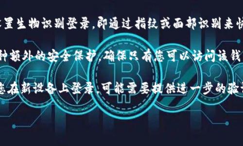 imToken钱包的登录方式主要有以下几种：

1. **助记词（Mnemonic Phrase）**：当您首次创建imToken钱包时，会生成一个助记词（通常是12或24个单词）。这个助记词是您钱包的“钥匙”，可以用来恢复钱包或登录到不同设备。

2. **私钥（Private Key）**：每个钱包都有其私钥，与钱包地址相对应。私钥用于对交易进行签名，确保您对所持有的资产拥有控制权。

3. **指纹或面部识别（Biometrics）**：在一些手机设备上，imToken可以设置生物识别登录，即通过指纹或面部识别来快速进入钱包，但这需要您先在手机上进行设备设置。

4. **密码（Password）**：您在首次创建钱包时可以设置登录密码。这是一种额外的安全保护，确保只有您可以访问该钱包。

登录imToken钱包时，您需要输入相关信息，例如助记词或密码。此外，如果您在新设备上登录，可能需要提供进一步的验证信息。务必确保您的助记词和私钥的安全，因为它们是您资金的唯一保障。

如有更多疑问或需要进一步了解imToken的功能和安全性，请随时询问！