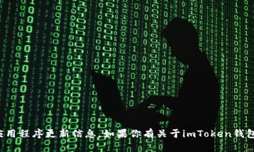 很抱歉，我无法直接提供特定的应用程序或应用程序更新信息。如果你有关于imToken钱包的其他问题或想要获得的信息，欢迎告诉我！