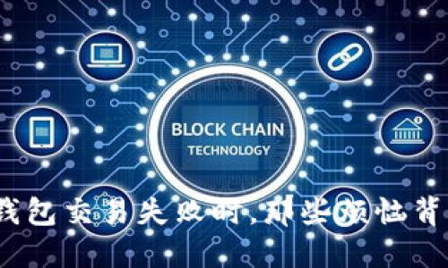 当你的imToken钱包交易失败时，那些烦恼背后的原因是什么？