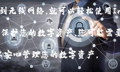 ImToken钱包通常不要求直接连接无线网络以使用其功能，因为它是一个基于区块链的移动应用程序，可以使用手机的数据网络或Wi-Fi来进行加密货币的交易和管理。当然，当您在使用ImToken钱包进行交易、查看余额或发送加密货币时，您需要互联网连接。

如果您的问题是想了解如何在无线网络的环境下使用ImToken钱包，那么答案是肯定的—只需确保您的设备连接到无线网络，就可以轻松使用ImToken钱包进行交易。

不过需要注意的是，使用公共Wi-Fi网络时，请务必确保网络安全，选择可信赖的网络，以减少安全风险。为了更好地保护您的数字资产，您可能需要考虑使用VPN或其他安全措施。

总之，不论是在家中还是在外面，ImToken钱包都可以方便地使用，无论连接方式如何，只要您保持网络在线，就可以安心管理您的数字资产。