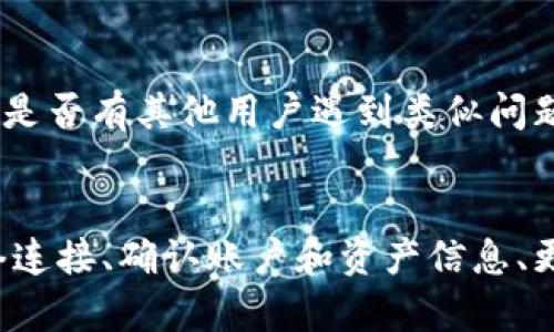 要解决imToken钱包中显示为0的情况，首先需要明确一些基本概念及可能导致该问题的原因。接下来，我会详细介绍可能的排查步骤和解决方案。

### 1. 钱包账户信息
在使用imToken钱包时，首先需要确保您正在查看正确的账户信息。有时，用户可能在查看不同账户的余额，导致显示的余额为0。

### 2. 网络连接问题
imToken需要通过网络连接链上数据，如果您当前处于离线状态或者网络不佳，可能会导致余额显示为0。请检查您的手机网络或切换到Wi-Fi重新尝试。

### 3. 资产未同步
由于imToken支持多种区块链网络，如果您的资产在不同的链上，如以太坊、EOS等，确保您已正确切换到相应的网络进行查看。不同网络下余额的显示会有所不同。

### 4. 恢复钱包
如果您的钱包数据丢失或遭遇其他问题，可以尝试恢复钱包。确保您拥有正确的助记词或私钥，按照app的提示进行恢复，以查看真实的余额。

### 5. 更新钱包版本
有时候，旧版本的钱包可能会出现显示错误的问题，确保您已下载并安装最新版本的imToken钱包应用。

### 6. 联系客服
如果以上方法都无法解决问题，建议联系imToken官方客服或查阅社区论坛，看看是否有其他用户遇到类似问题，并找到解决方案。

### 总结
imToken钱包中显示余额为0的情况可以由多种原因造成，用户可以通过检查网络连接、确认账户和资产信息、更新应用版本等方式来定位问题所在。如果您还有其他问题或疑问，欢迎继续提问！