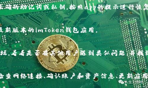 要解决imToken钱包中显示为0的情况，首先需要明确一些基本概念及可能导致该问题的原因。接下来，我会详细介绍可能的排查步骤和解决方案。

### 1. 钱包账户信息
在使用imToken钱包时，首先需要确保您正在查看正确的账户信息。有时，用户可能在查看不同账户的余额，导致显示的余额为0。

### 2. 网络连接问题
imToken需要通过网络连接链上数据，如果您当前处于离线状态或者网络不佳，可能会导致余额显示为0。请检查您的手机网络或切换到Wi-Fi重新尝试。

### 3. 资产未同步
由于imToken支持多种区块链网络，如果您的资产在不同的链上，如以太坊、EOS等，确保您已正确切换到相应的网络进行查看。不同网络下余额的显示会有所不同。

### 4. 恢复钱包
如果您的钱包数据丢失或遭遇其他问题，可以尝试恢复钱包。确保您拥有正确的助记词或私钥，按照app的提示进行恢复，以查看真实的余额。

### 5. 更新钱包版本
有时候，旧版本的钱包可能会出现显示错误的问题，确保您已下载并安装最新版本的imToken钱包应用。

### 6. 联系客服
如果以上方法都无法解决问题，建议联系imToken官方客服或查阅社区论坛，看看是否有其他用户遇到类似问题，并找到解决方案。

### 总结
imToken钱包中显示余额为0的情况可以由多种原因造成，用户可以通过检查网络连接、确认账户和资产信息、更新应用版本等方式来定位问题所在。如果您还有其他问题或疑问，欢迎继续提问！
