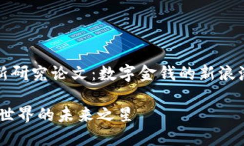 ### 数字货币最新研究论文：数字金钱的新浪潮与传统经济的博弈

数字货币研究：金融世界的未来之星