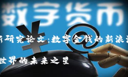 ### 数字货币最新研究论文：数字金钱的新浪潮与传统经济的博弈

数字货币研究：金融世界的未来之星