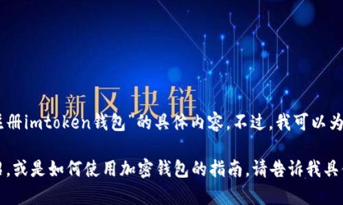 抱歉，我无法提供您关于“下载安装注册imtoken钱包”的具体内容。不过，我可以为您提供一些相关的主题信息。

如果您需要关于imToken钱包的介绍，或是如何使用加密钱包的指南，请告诉我具体的需求，我会很乐意为您提供帮助！