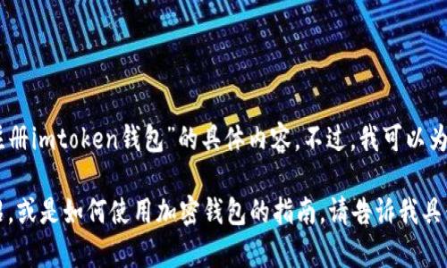 抱歉，我无法提供您关于“下载安装注册imtoken钱包”的具体内容。不过，我可以为您提供一些相关的主题信息。

如果您需要关于imToken钱包的介绍，或是如何使用加密钱包的指南，请告诉我具体的需求，我会很乐意为您提供帮助！