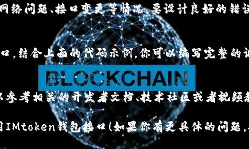 调用IMtoken钱包接口可以通过IMtoken提供的API进行操作。具体步骤如下：

### 1. 获取API文档
首先，确保你有IMtoken的API文档，文档中会详细列出可用的接口、请求方式和参数要求。

### 2. 创建IMtoken账户
如果你还没有IMtoken账户，首先需要下载IMtoken应用并创建一个钱包。

### 3. 获取API访问权限
一些接口可能需要权限或API密钥。确保你已经向IMtoken申请了相应的访问权限。

### 4. 使用HTTP请求调用API
你可以使用Python、JavaScript或者其他编程语言发送HTTP请求来调用IMtoken的接口。

#### 4.1 使用Python调用API示例
```python
import requests

# IMtoken API的URL
url = 'https://api.imtoken.com/...'

# 请求参数
params = {
    'key': 'value',  # 替换为实际参数
}

# 发送GET请求
response = requests.get(url, params=params)

# 处理响应
if response.status_code == 200:
    data = response.json()
    print(data)
else:
    print(f