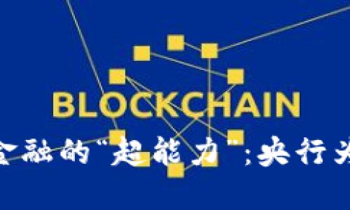 数字货币，如同现代金融的“超能力”：央行为何要加入这场革命？