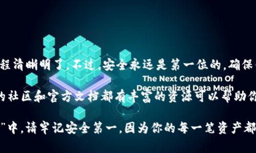 充值ImToken钱包的过程相对简单，但在执行之前，了解一些基本知识非常重要。ImToken是一个广受欢迎的数字货币钱包，支持多种加密货币，并提供了用户友好的界面。下面将详细介绍在ImToken中充值的步骤以及一些注意事项。

第一步：下载并安装ImToken
如果你还没有安装ImToken钱包，首先需要到官方网站或应用商店下载并安装。在下载之前，请确保你是从官方渠道获取，以避免安全风险。

第二步：创建或导入钱包
打开应用后，你可以选择创建新钱包或导入已有钱包。如果你是新用户，按照提示创建一个新钱包，并妥善备份你的助记词。记住，这个助记词是你访问钱包的唯一方式，如果丢失将无法找回。

第三步：选择充值的加密货币
进入钱包主界面后，选择你想充值的加密货币。例如，如果你想充值以太坊（ETH），点击“以太坊”选项。你会看到该币种的详细信息和相关功能。

第四步：获取充值地址
在你选择的币种界面中，寻找“充值”或“接收”选项。点击后，钱包会生成一个充值地址。这串地址是你用来接收资金的“邮政编码”，确保复制地址时不要出现任何错误哦。

第五步：用其他钱包或交易所转账
如果你已经拥有其他钱包或在交易所中购买了加密货币，需要将其转到你刚刚获取的ImToken地址。打开你的源钱包，选择转账功能，将之前复制的ImToken充值地址粘贴上去，输入你想转账的数量并确认交易。记得验证一下地址，避免转错地方，谁还没点小烦恼呢？

第六步：确认充值
回到ImToken，稍等片刻，你会在钱包中看到你刚刚充值的金额。通常，充值时间与网络拥堵情况有关，可能需要几分钟到一个小时不等。在等待过程中，不妨喝杯茶，放松一下。

注意事项
在充值过程中，有几个注意事项需要提醒大家：
ul
    li确保复制和粘贴的地址完全正确，任何字符的错误都可能导致资金丢失。/li
    li充值的加密货币类型必须与ImToken钱包所支持的类型匹配，切勿尝试转账不兼容的币种。/li
    li小额充值测试：如果你第一次使用ImToken进行充值，建议先进行小额测试，以确保一切正常再进行大额操作。/li
    li注意网络费用：每次转账通常需要支付一定的网络费用，这个费用会根据网络繁忙情况波动。/li
/ul

总结
总结一下，在ImToken中充值其实是一个相对简单的过程。从下载钱包到获取充值地址，再到确认交易，整个流程清晰明了。不过，安全永远是第一位的，确保你的助记词和私钥安全存储，不要随意泄露。

希望各位在充值过程中能够顺利，享受加密货币带来的便捷与乐趣！如果在使用过程中有任何问题，ImToken的社区和官方文档都有丰富的资源可以帮助你解决疑惑。

这个过程充满了科技的魅力与便捷，仿佛是一场与数字货币的亲密约会，让人感受到时代的脉搏。在这场“约会”中，请牢记安全第一，因为你的每一笔资产都是辛苦得来的结晶，值得你去好好守护。