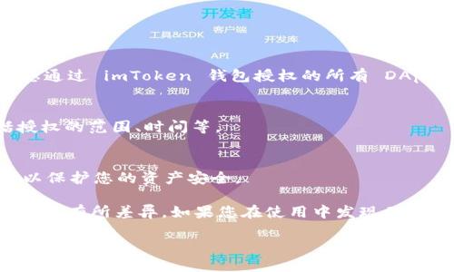 要查看 imToken 钱包的授权操作，您可以按照以下步骤进行：

1. **打开 imToken 应用**：
   在您的手机中找到并打开 imToken 应用。

2. **进入钱包界面**：
   进入您所需查看授权的具体钱包界面。

3. **查找“设置”或“钱包管理”**：
   在钱包界面中，通常会有一个设置图标，您可以点进去。

4. **查看“授权管理”或“DApp 管理”**：
   在设置中，寻找“授权管理”或类似菜单，这里会列出您通过 imToken 钱包授权的所有 DApp（去中心化应用）。

5. **检查授权详情**：
   点击每个 DApp，您可以看到授权的详细信息，包括授权的范围、时间等。

6. **撤销不必要的授权**：
   如果您看到不再需要的授权，您可以选择撤销授权，以保护您的资产安全。

对于具体的步骤或界面，可能会因 imToken 版本的不同而有所差异。如果您在使用中发现不清晰的地方，可以参考 imToken 的官方网站或用户指南。

如果有需要进一步了解的内容，欢迎提出具体问题！