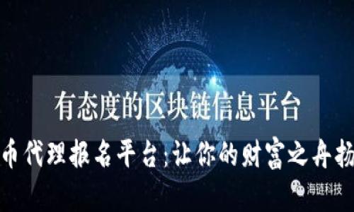 数字货币代理报名平台：让你的财富之舟扬帆起航