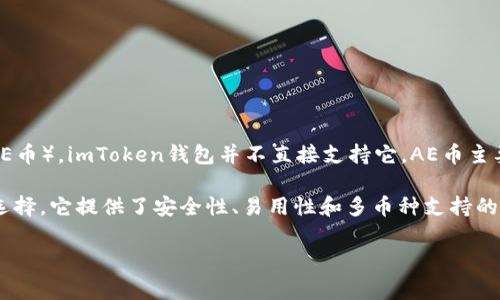 imToken钱包是一款流行的数字资产钱包，支持多种加密货币的存储和管理。不过，具体到Aeon币（AE币），imToken钱包并不直接支持它。AE币主要是在特定的交易所进行交易和存储，因此用户通常需要寻找专用的钱包或其他支持该币种的服务。

如果你想在imToken上存储其他主流的数字资产，如比特币、以太坊等，imToken钱包是一个很好的选择，它提供了安全性、易用性和多币种支持的优势。对于AE币，建议使用官方推荐的钱包，或是相关的数字货币交易所进行管理。 

如果有进一步的需求，或者对其他币种也有疑问，随时可以问我！