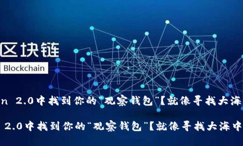 : 如何在ImToken 2.0中找到你的“观察钱包”？就像寻找大海中的一颗小珍珠！

如何在ImToken 2.0中找到你的“观察钱包”？就像寻找大海中的一颗小珍珠！