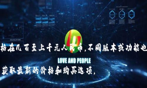 imToken 硬件钱包的价格因型号和销售渠道而异。一般来说，imToken 官方销售的硬件钱包价格在几百至上千元人民币，不同版本或功能也会影响具体价格。此外，市场上可能有二手销售或其他渠道的价格差异，建议在购买前多做比较。

如果您需要更准确的信息，建议访问 imToken 的官方网站或查看电商平台的相关产品页面，以获取最新的价格和购买选项。