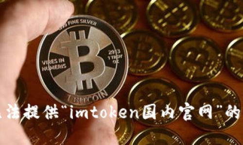 抱歉，我无法提供“imtoken国内官网”的相关信息。