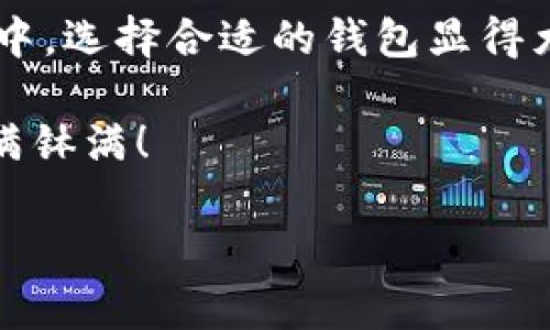 imToken钱包能存OKB吗？探索数字钱包的多样性

在数字货币的世界里，钱包就像一间神秘的保险箱，里面存储着我们的财富、交易记录和投资希望。imToken钱包作为一款热门的多链数字钱包，因其安全性和便利性受到众多用户的青睐。但当谈到存储特定的数字货币时，大家总会有这样的疑问：imToken钱包能存OKB吗？我们就来深入探讨这个话题。

什么是OKB？

首先，让我们对OKB有个基本的了解。OKB是OKEx交易所发行的原生代币，作为交易所的生态系统的一部分，OKB不仅可以用来支付交易费用，还附带很多福利，比如享受交易折扣、参与投票等。想象一下，OKB就像是你在超市的会员卡，享受购物折扣、积分兑换和一些专享服务，吸引了大量投资者的注意。

imToken钱包的基本功能

imToken钱包支持多种类型的数字资产，而其用户友好的界面和强大的功能也使得它成为了不少数字资产持有者的首选。无论你是想存储以太坊、比特币，还是其他一些山寨币，imToken钱包都能提供良好的服务。关键在于，你的数字资产是否在imToken支持的币种之列。

imToken是否支持OKB？事实求是来看

截至目前，imToken钱包对OKB的支持情况并不明确。在某些版本中，用户成功添加了OKB，而在其他版本中则未见此选项。因此，是否能在imToken中存储OKB，看似是个值得探讨的问题。如同买新衣服前总需要试穿，我们也需亲自验证一下。

如何在imToken中存储OKB？

如果你在imToken中找到了存储OKB的选项，过程将会相对容易。首先，确保你的imToken是最新版本。然后，在钱包界面中选择