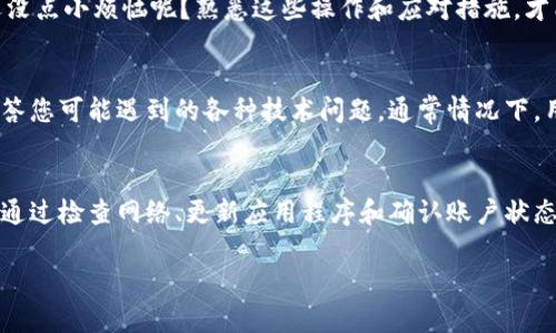 在使用imToken钱包时，您可能会遇到钱包标志不亮的情况。这种情况可以让人感到困惑，尤其是对数字货币交易不太熟悉的用户来说。下面我们将详细探讨这一问题的意义以及可能的解决方案。

### 标志不亮的含义

什么是imToken钱包标志？
imToken钱包是一款流行的数字货币钱包应用，它的标志通常会在应用程序界面中显示。这个标志的亮起通常表示您的钱包处于正常状态，并且可以正常进行交易和管理资产。

标志不亮意味着什么？
当钱包的标志不亮时，可能表示几种情况：
ul
    listrong连接问题：/strong钱包可能与互联网或区块链网络连接不稳定，导致无法正常使用。/li
    listrong应用问题：/strong可能是应用程序本身出现了bug或需要更新。/li
    listrong账户问题：/strong您的账户可能遇到了一些安全验证或者必须处理的任务。/li
/ul

### 可能的解决方案

检查网络连接
首先，您需要确认您的设备是否连接到互联网。可以尝试打开其他应用程序或浏览网页，看看网络是否正常。如果连网正常，而标志仍不亮，可能需要重启应用或设备。

更新应用程序
有时候，钱包应用的更新能够解决很多问题。如果您使用的版本过老，可以去应用商店检查是否有可用的更新，并进行更新操作。更新不仅能够修复bug，还能提供新功能。

检查账户状态
如果钱包依然不亮，可能是因为您的账户需要进一步的安全验证。您可以登录imToken的官方网站或通过支持渠道查询账户的状态，确保没有被冻结或需要处理的事项。

### 其他注意事项

保持冷静
首先，遇到钱包标志不亮的情况不要过于紧张。数字货币的世界充满了起伏和不确定性，谁还没点小烦恼呢？熟悉这些操作和应对措施，才能在这个市场中游刃有余。

求助官方支持
如果尝试所有方法仍不见效，可以联系imToken的客户支持。他们可以提供更专业的帮助，解答您可能遇到的各种技术问题。通常情况下，用户反馈也是我们改进产品的重要依据。

总结
imToken钱包的标志不亮可能由多种因素引起，包括网络问题、应用程序故障和账户状态等。通过检查网络、更新应用程序和确认账户状态，大部分问题都能迎刃而解。最重要的是，保持冷静，不要让这些小烦恼影响到您的投资心态。

希望以上信息能够帮助到您，保障您的数字资产安全与流畅交易体验！