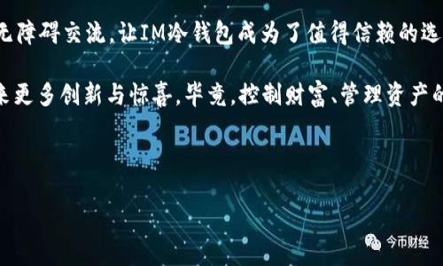 IM冷钱包最新版本更新：让您的数字资产如同加了“防盗门”的安全堡垒

在数字资产日益增多的今天，保护这些资产变得尤为重要。IM冷钱包作为一个备受推崇的数字资产存储工具，其最新版本的更新无疑为用户提供了更加安全和便捷的使用体验。这与我们日常生活中安装更安全的防盗门十分相似——为了保护自己的财富，我们总是希望能有更多的保障。那么，这次IM冷钱包的更新究竟带来了哪些新变化呢？让我们一探究竟！

一、一大波安全功能，守护你的资产

IM冷钱包此次版本更新的重头戏就是增强的安全功能。这就像是在家里安装了最新的监控系统和智能锁，确保你的财产不受侵害。更新后，IM冷钱包不仅提升了数据加密的强度，增加了多重身份验证，还引入了比以往更复杂的密码机制。

想象一下，那些日常生活中的小烦恼，比如总是忘记密码，或者是担心被黑客攻击。IM冷钱包的更新让这些烦恼变得不再那么棘手。你可以选择指纹解锁、面部识别，甚至是语音识别，存取资产的过程变得快捷又安全。

二、用户体验再升级，操作如“闪电”般迅速

谁还没点小烦恼呢？特别是在忙碌的日常生活中，我们总是希望一切都能快速而高效。IM冷钱包在用户界面和操作体验上进行了大规模的。这次更新中的新设计就像是把你家中的家具重新布置了一遍，让整个空间既简洁又高效。

无论是新手还是老用户，都能轻松上手。你不再需要翻阅厚厚的说明书，只需几个简单的步骤，就能快速找到你想要的功能。而且，处理交易的速度得到了显著提升，简直如同电光火石般迅速。

三、更丰富的资产管理功能，实现资产多样化

数字货币的种类繁多，就如同市场上的各种零食，让人眼花缭乱。IM冷钱包此次更新让用户能够更方便地管理多种数字资产。新的资产划分和分类功能就好比是把你家的食物分类清晰，不再担心“饼干和糖果混在一起”的尴尬局面。

你可以轻松查看各种资产的表现，还能够根据市场的波动进行合理配置。无论你是想进行长期投资还是短期交易，IM冷钱包都能为你提供量身定制的管理方案。

四、多语言支持，让全球用户无障碍

在这个互联网无国界的时代，IM冷钱包此次更新还特别增加了多语言支持。想象一下，你的朋友来自不同国家，而你们却都能轻松交流，分享投资心得。这样的场景就如同在国际美食节上，大家都能找到自己的“家乡菜”，畅谈各种文化和风俗。

无论是英语、汉语，还是西班牙语、法语，IM冷钱包都涵盖了多种语言选择，最大限度降低了语言障碍带来的困扰。你可以简单、流畅地操作，这让全球用户都能享受到同样出色的服务。

五、移动端与桌面端无缝连接

在数字时代，随时随地管理资产是每个投资者的愿望。IM冷钱包此次更新正式实现了移动端与桌面端的无缝连接。就好比你拥有一辆随时可以在任何地方启动的无敌飞船，资产管理的便捷性令你无忧无虑。

不论你是在咖啡馆打发时间，还是在回家的路上，你都能随时查看资产动态，进行交易。IM冷钱包让数字资产管理不再拘泥于一家一户，全世界都是你的“办公室”。

六、资讯整合平台，随时掌握市场动态

在这个信息爆炸的时代，及时了解市场动态显得格外重要。IM冷钱包最新的资讯整合平台，如同一位勤奋的“新闻小编”，时时刻刻为你提供最新的市场资讯。你的投资决策将不再是孤立散乱的信息堆砌，而是基于丰富数据与分析的全面决策。

再也不会因为错过重要消息而感到忐忑不安，IM冷钱包的更新让你在瞬息万变的市场中始终保持敏锐的洞察力，展现出如同投资专家般的自信。

结论：IM冷钱包的更新，赋予数字资产新生

IM冷钱包的最新版本更新，确实如同为我们的数字资产添上了一把“防盗门”。安全性的大幅提升、用户体验的极大、资产管理功能的多样化，以及全球用户的无障碍交流，让IM冷钱包成为了值得信赖的选择。无论你是数字资产投资的新手，还是经验丰富的老玩家，这次更新都必将提升你的使用体验。

时代在前进，IM冷钱包的更新无疑将为你的数字资产保驾护航，使其在这个数字经济蓬勃发展的时代茁壮成长。在未来，我们期待IM冷钱包能继续为用户带来更多创新与惊喜。毕竟，控制财富、管理资产的乐趣，从未如此愉悦！

IM冷钱包, 数字资产, 冷钱包更新, 资产管理/guanjianci

注意：以上内容为示例性的文本，不具备真实的产品更新信息。请根据IM冷钱包的官方网站或官方通知获取最新版本更新内容及详细信息。