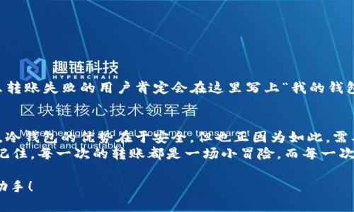 转出USDT（泰达币）从冷钱包（即离线钱包）到其他钱包或交易所的过程相对简单，但需要注意安全与准确性。下面是转出过程的详细步骤。

### 什么是冷钱包
冷钱包，通常是指将加密货币存储在不直接连接互联网的设备，或者是纸质钱包。这种方式相对安全，因为它不受网络攻击和恶意软件的影响。相对于热钱包（与互联网连接的钱包），冷钱包更适合于长期持有加密货币。

### 准备工作
在开始之前，请确保你已做好以下准备：
ul
    li冷钱包的私钥或助记词。/li
    li你要转出到的目标地址（可以是其他钱包地址或交易所的USDT地址）。/li
    li足够的网络流量和精力（“谁还没点小烦恼呢？”）。/li
/ul

### 步骤一：解锁冷钱包
strong第一步：/strong访问你的冷钱包。具体操作取决于你使用的冷钱包类型。例如，如果你使用的是硬件钱包，插入USB接口并进入你的密码。
如果是纸质钱包，则需要查找相关密钥和扫描二维码的工具。

### 步骤二：创建交易
strong第二步：/strong在冷钱包软件中或其官方提供的界面中，找到“转出”或“发送”选项。按照要求输入目标地址和要发送的USDT数量。一定要小心核对目标地址，任何小错误都可能导致资金损失。
在确认交易的过程中，系统可能会要求你输入冷钱包的私钥。如果你的钱包是硬件设备，通常只需要确认屏幕上的交易信息就可以了。

### 步骤三：签名交易
strong第三步：/strong交易需要被签名，以确保是由钱包的所有者发起的。这一过程也可能具体因冷钱包而有所不同，但基本都是要求输入私钥或确认相关信息。
在这个步骤中，不要急于确认，反复检查所有信息以确保无误。“错过就真的错过了啊！”

### 步骤四：广播交易
strong第四步：/strong签名后，你需要将交易信息广播到区块链网络。许多冷钱包提供一个选项，将交易信息导出到已连接的热钱包或使用相关软件进行广播。
如果你是手动广播，请确保选择一个可靠的区块链区块浏览器。

### 步骤五：确认交易状态
strong第五步：/strong一旦广播后，你可以使用区块链浏览器来查看交易状态。输入你的交易ID，查看交易是否成功被矿工确认并添加到区块链上。
在这一步，你可能会需要耐心等待，有时网络堵塞可能导致确认时间延长！

### 注意事项
在转出USDT时，请务必注意以下几点：
ul
    li确保目标地址的准确性，错误的地址将导致资金永久损失。/li
    li留意转账费用，有时费用会因为网络状况不同而波动。/li
    li切勿与他人分享你的私钥或者助记词！真心为你着急，防止被钓鱼或诈骗。/li
/ul

### 幽默小插曲
碰到问题时，许多人常常会感到烦恼。想象一下，如果加密货币界有一个“烦恼墙”，那么转账失败的用户肯定会在这里写上“我的钱包又不见了！”。

### 总结
转出USDT从冷钱包的过程虽然看似繁琐，但只要按照这些步骤仔细操作，就不难掌握。冷钱包的优势在于安全，但也正因为如此，需要用户承担额外的责任。“毕竟‘福兮祸之所倚’啊！”
如你还有其他疑问或者需要的支持，随时可以寻求相关帮助或照顾到你信任的朋友。记住，每一次的转账都是一场小冒险，而每一次成功的转账都是一个小胜利！

希望这篇教程能够帮助到你顺利将USDT从冷钱包转出，成为你加密货币之路上的小助手！