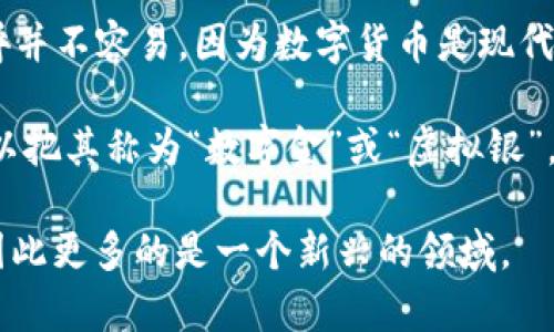 数字货币的古称可以追溯到“虚拟货币”或“电子货币”，但要提到与古代文化或传统相关的称呼并不容易，因为数字货币是现代科技的产物。在古代，货币的形式主要是实物货币（如金属货币、贝壳、粮食等）以及后来的纸币。

如果说数字货币的“古称”，可能更多的是作为一种比喻或引申，而非真正的历史名称。例如，可以把其称为“数字金”或“虚拟银”，表示其作为现代经济的一种重要形式的特征。

不过，实际上数字货币并没有正式的古称，它的概念和使用方式是随着科技的发展而产生的，因此更多的是一个新兴的领域。