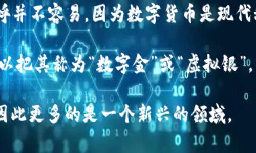 数字货币的古称可以追溯到“虚拟货币”或“电子货币”，但要提到与古代文化或传统相关的称呼并不容易，因为数字货币是现代科技的产物。在古代，货币的形式主要是实物货币（如金属货币、贝壳、粮食等）以及后来的纸币。

如果说数字货币的“古称”，可能更多的是作为一种比喻或引申，而非真正的历史名称。例如，可以把其称为“数字金”或“虚拟银”，表示其作为现代经济的一种重要形式的特征。

不过，实际上数字货币并没有正式的古称，它的概念和使用方式是随着科技的发展而产生的，因此更多的是一个新兴的领域。