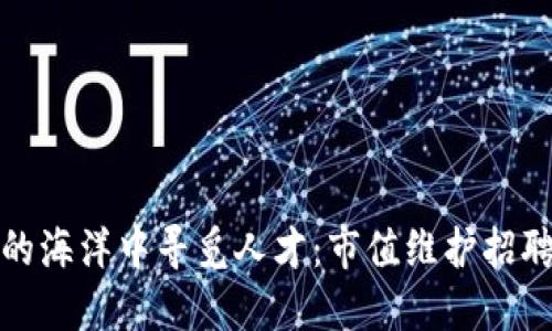 在数字货币的海洋中寻觅人才：市值维护招聘的迷航指南