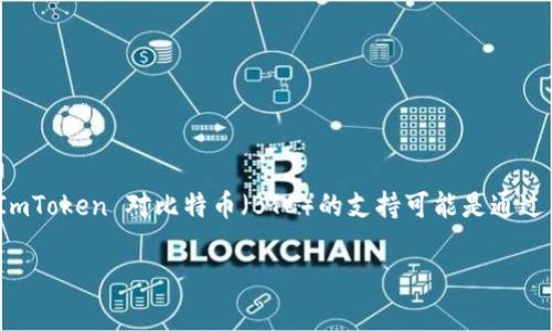 ImToken 钱包是一个非常流行的数字货币钱包，广泛用于存储和管理多种加密货币，包括以太坊及其代币、比特币和其他主流数字资产。但需要注意的是，ImToken 对比特币（BTC）的支持可能是通过集成其他钱包或服务来实现的，而不是直接在其主钱包中原生支持。因此，在使用 ImToken 钱包存储比特币时，请确保查看其最新的功能更新和支持详情。

如果你对 ImToken 的功能、使用方法或其他相关问题有兴趣，我可以提供更多的具体信息。