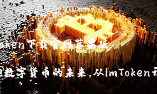 imToken下载官网苹果版

拥抱数字货币的未来，从imToken开始！