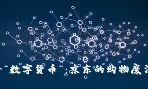 : 55元的神奇“数字货币”：京东的购物魔法还是买家秀？