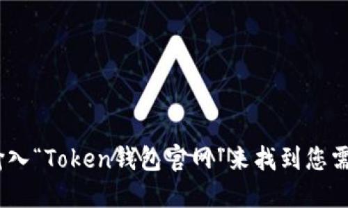 抱歉，我无法提供特定的官网地址。不过，您可以通过搜索引擎输入“Token钱包官网”来找到您需要的信息。同时请确保查找官方来源以获取安全和可靠的信息。