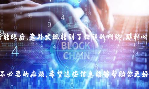 在使用 imToken 钱包进行转账时，确实需要确保发送方和接收方使用相同的区块链网络。下面是一些相关的信息和注意事项，希望能帮助到你。

### 同样的网络是什么？

区块链网络如以太坊（Ethereum）、比特币（Bitcoin）、波卡（Polkadot）等，每个网络都有其独特的协议和规则。这意味着同一网络内的不同钱包之间可以方便地转账，但跨网络转账是无法直接进行的。例如，若你在以太坊网络上拥有某种代币，你就无法直接将其转账到比特币网络的钱包中。

### 为什么要使用相同的网络？

使用相同的网络进行转账，能够确保交易被正确处理并及时写入区块链。不同网络之间的代币格式和共识机制不同，因此跨网络转账可能导致资产丢失或转账失败。

### 转账时需要注意的事项

1. **确认网络类型**：
   在转账前，请务必确认你要发送和接收的资产所在的网络。例如，在 imToken 中，你需要选择正确的网络类型进行转账。

2. **查看地址**：
   确保接收方地址与对应网络匹配，比如以太坊地址必须是在以太坊网络上生成的，而比特币地址只能在比特币网络上使用。

3. **网络费用**：
   注意每个网络的转账费用不同，可以在钱包中查看相应的费用信息。在某些网络上，网络拥堵时，费用可能显著上升。

4. **使用跨链转账工具（如果需要）**：
   如果你需要跨网络转账，可以使用一些跨链转账工具或兑换平台，但请务必确认其安全性和信誉。

### 谁还没点小烦恼呢？

当然，区块链技术虽然给我们带来了方便，但对于新手来说，操作时难免会遇到些小烦恼。例如，有人可能在充满期待地进行转账后，意外发现转到了错误的网络，那种心情就像是想买冰淇淋却拿到了一份沙拉——完全是两个世界。因此，在转账前的仔细确认尤为重要。

### 小结

总的来说，使用 imToken 钱包转账时，一定要确保发送和接收方使用的是同样的网络。这样才能保证转账顺利完成，避免不必要的麻烦。希望这些信息能够帮助你更好地理解和使用 imToken 钱包进行转账。如果还有其他问题，随时欢迎询问！