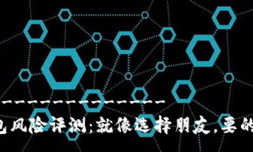 --------------------  
以太坊钱包风险评测：就像选择朋友，要的小心翼翼！