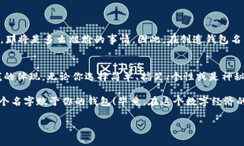 在使用 ImToken 钱包的时候，钱包名称的选择其实是一个很个性化的决定，它可以反映出你的风格和喜好。无论是为了安全性、辨识度，还是为了个人趣味，合适的钱包名称都能让你的虚拟资产管理更加得心应手。以下是一些建议和注意事项：

个性化钱包名称的意义
钱包名称不仅仅是一个标签，它还可能成为你的数字身份的一部分。想象一下，正如你的名字代表了你自己，钱包名称也可以是一种自我表达的方式。你可以选择一个简单明了的名称，避免混淆，或是选择一个具备创意和趣味的名称，让人印象深刻。

安全性与隐私
在选择 ImToken 钱包名称时，请记住一定要考虑安全性。避免使用过于常见或显而易见的名称，特别是与你的个人身份直接关联的名称，比如你的全名或常用昵称。尽量选用不容易被猜测的组合，这样可以有效保护你的资产安全。

灵感来源
如果你正在思考一个适合的名称，可以考虑以下几个方向来激发灵感：
ul
    listrong爱好与兴趣：/strong把你喜欢的音乐、电影、书籍或游戏角色结合起来，例如“星际旅行者”或“隐形猫眼”。/li
    listrong虚拟货币相关：/strong如“币圈老司机”、“ETH探险者”等，体现你在加密货币世界的身份。/li
    listrong幽默搞笑：/strong一些诙谐幽默的名称，如“只要有币就好”或者“躺着也中币”。/li
    listrong抽象或诗意：/strong像“云中的鲸鱼”或“未来收藏家”，让人遐想。/li
/ul

简单易记的重要性
好的钱包名称应该，容易记住。想象一下，如果你的朋友想要向你转账，却怎么也记不住你的钱包名称，那将是多么尴尬的事情。因此，在创造钱包名称时，最好避免使用复杂的字符或过于长的名称。简短但富有个性的名称才能在朋友间顺利传播。

总结
选择 ImToken 钱包名称是一件既重要又有趣的事情。它不仅仅是一个简单的标签，更是你数字自我的体现。无论你选择简单、搞笑、个性或是神秘的名字，最重要的是要让它反映出你自己的风格和偏好，确保安全和隐私。

所以，无论你是喜欢“买买买”的理智投资者，还是“炒冷饭”的自信玩家，尽情发挥你的想象力吧，把那个名字赋予你的钱包！毕竟，在这个数字经济的时代，谁还没点小烦恼呢？而给自己一个独特的钱包名称，或许能让你的虚拟生活增添几分乐趣哦。

希望这些信息能够帮助你更好地选择适合的钱包名称！