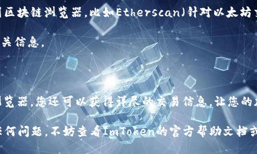 要查询ImToken钱包的交易ID（TXID），您可以按照以下步骤进行：

### 1. 打开ImToken APP

首先，确保您的手机上已经安装了ImToken应用。如果尚未安装，可以前往应用商店下载并安装。

### 2. 登录你的账户

打开ImToken后，输入您的密码或生物识别信息（如指纹或面部识别）进行登录。

### 3. 查看交易记录

登录后，在应用的主界面，找到“资产”或“钱包”选项，进入后您可以看到您的加密资产。在这个界面中，通常会有一个“交易记录”或者类似名称的选项。点击进入。

在交易记录中，您将看到您近来的所有交易，包括发送和接收的每一笔交易。

### 4. 查找交易ID

在交易记录中，找到您想要查询的那笔交易。点击该交易进入详细页面，您应该能看到一个叫“交易哈希”或“TXID”的信息。这就是您需要的交易ID。

一般情况下，交易ID是一个较长的字符串，由数字和字母组成。它是每笔区块链交易的唯一标识，可以用于在区块链浏览器中查询交易的状态。

### 5. 使用区块链浏览器查找交易状态

如果您需要查看更多的交易详情，例如交易的确认状态、时间戳等，您可以将TXID复制到区块链浏览器，比如Etherscan（针对以太坊交易）或BscScan（针对币安智能链交易）中，粘贴在搜索框中，然后按下回车或点击搜索。

在区块链浏览器中，您将能够找到该交易的详细信息，包括交易费用、交易状态和更多相关信息。

### 小结

总的来说，查询ImToken钱包的TXID相对简单，只需几个步骤即可完成。而通过区块链浏览器，您还可以获得详尽的交易信息，让您的加密资产管理更加透明。

希望这些步骤能够帮助到您顺利查询到ImToken钱包的交易ID！如果在此过程中遇到任何问题，不妨查看ImToken的官方帮助文档或联系客服获得进一步的支持。